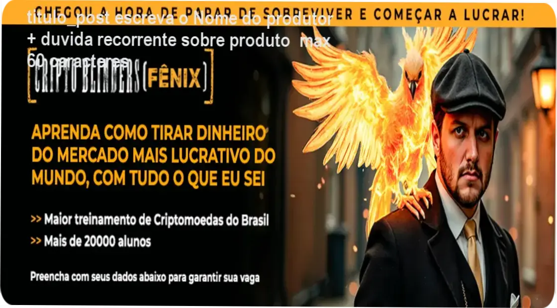 titulo_post escreva o Nome do produtor + duvida recorrente sobre produto max 60 caracteres 1 CRIPTOBLINDERS (FÊNIX) – Conteúdo exclusivo por dentro e metodologia de Augusto Backes